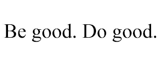 BE GOOD. DO GOOD.