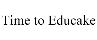TIME TO EDUCAKE