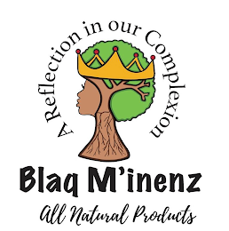 BLAQ M'INENZ, ALL NATURAL PRODUCTS, A REFLECTION IN OUR COMPLEXION