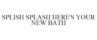 SPLISH SPLASH HERE'S YOUR NEW BATH