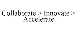 COLLABORATE > INNOVATE > ACCELERATE