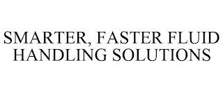 SMARTER, FASTER FLUID HANDLING SOLUTIONS