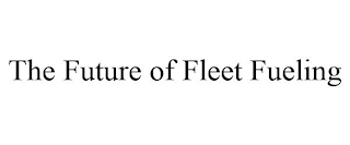 THE FUTURE OF FLEET FUELING