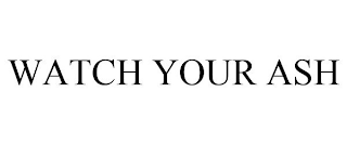 WATCH YOUR ASH