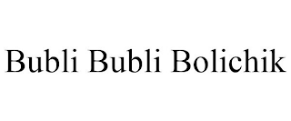 BUBLI BUBLI BOLICHIK