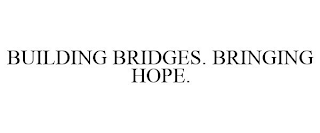 BUILDING BRIDGES. BRINGING HOPE.