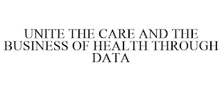 UNITE THE CARE AND THE BUSINESS OF HEALTH THROUGH DATA