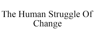 THE HUMAN STRUGGLE OF CHANGE