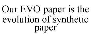 OUR EVO PAPER IS THE EVOLUTION OF SYNTHETIC PAPER