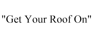 "GET YOUR ROOF ON"