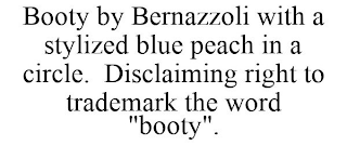 BOOTY BY BERNAZZOLI WITH A STYLIZED BLUE PEACH IN A CIRCLE. DISCLAIMING RIGHT TO TRADEMARK THE WORD "BOOTY".