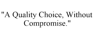 "A QUALITY CHOICE, WITHOUT COMPROMISE."