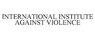 INTERNATIONAL INSTITUTE AGAINST VIOLENCE