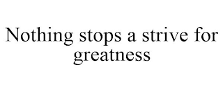 NOTHING STOPS A STRIVE FOR GREATNESS