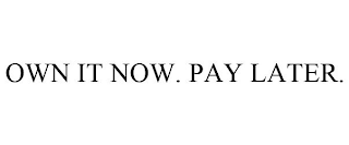 OWN IT NOW. PAY LATER.