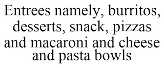 ENTREES NAMELY, BURRITOS, DESSERTS, SNACK, PIZZAS AND MACARONI AND CHEESE AND PASTA BOWLS