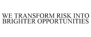 WE TRANSFORM RISK INTO BRIGHTER OPPORTUNITIES