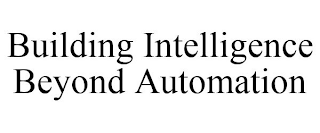 BUILDING INTELLIGENCE BEYOND AUTOMATION