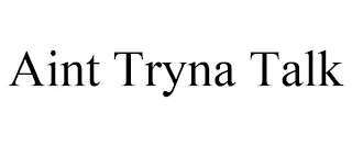 AINT TRYNA TALK