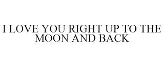 I LOVE YOU RIGHT UP TO THE MOON AND BACK