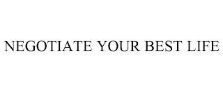 NEGOTIATE YOUR BEST LIFE