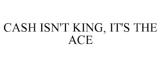 CASH ISN'T KING, IT'S THE ACE