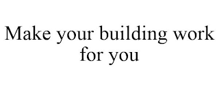 MAKE YOUR BUILDING WORK FOR YOU