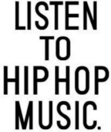 LISTEN TO HIP HOP MUSIC.