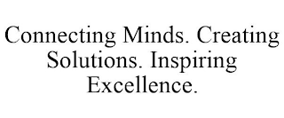 CONNECTING MINDS. CREATING SOLUTIONS. INSPIRING EXCELLENCE.