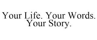 YOUR LIFE. YOUR WORDS. YOUR STORY.