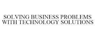 SOLVING BUSINESS PROBLEMS WITH TECHNOLOGY SOLUTIONS