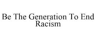 BE THE GENERATION TO END RACISM