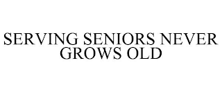SERVING SENIORS NEVER GROWS OLD