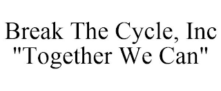 BREAK THE CYCLE, INC "TOGETHER WE CAN"