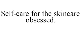 SELF-CARE FOR THE SKINCARE OBSESSED.