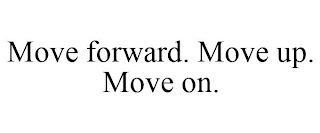 MOVE FORWARD. MOVE UP. MOVE ON.