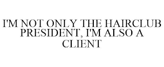 I'M NOT ONLY THE HAIR CLUB PRESIDENT, I'M ALSO A CLIENT