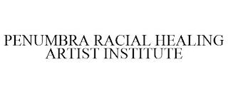 PENUMBRA RACIAL HEALING ARTIST INSTITUTE