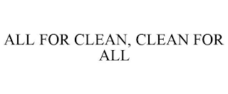 ALL FOR CLEAN, CLEAN FOR ALL