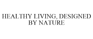 HEALTHY LIVING, DESIGNED BY NATURE