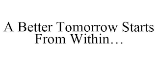 A BETTER TOMORROW STARTS FROM WITHIN...