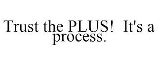 TRUST THE PLUS IT'S A PROCESS