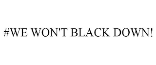 #WE WON'T BLACK DOWN!