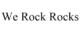 WE ROCK ROCKS