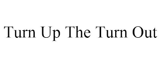 TURN UP THE TURN OUT