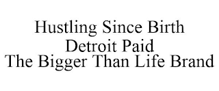 HUSTLING SINCE BIRTH DETROIT PAID THE BIGGER THAN LIFE BRAND