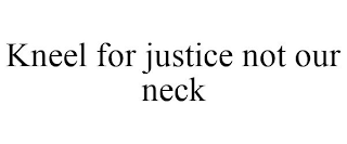 KNEEL FOR JUSTICE NOT OUR NECK