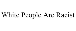 WHITE PEOPLE ARE RACIST