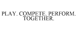 PLAY. COMPETE. PERFORM. TOGETHER.