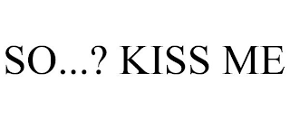 SO...? KISS ME